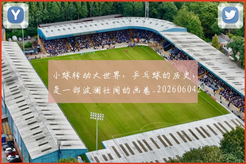 小球转动大世界,乒乓球的历史,是一部波澜壮阔的画卷_20260604200124_20260707145038