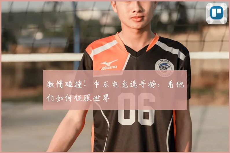 激情碰撞！中东电竞选手榜，看他们如何征服世界