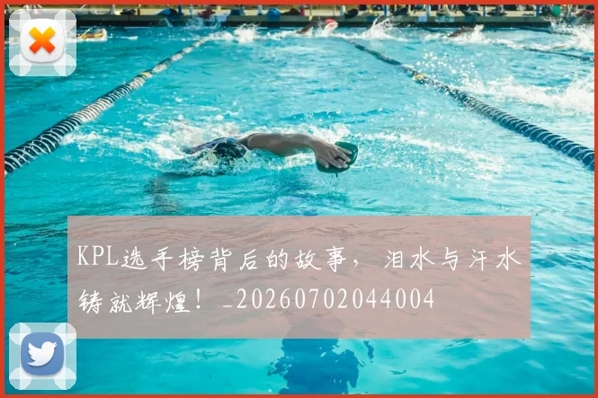 KPL选手榜背后的故事，泪水与汗水铸就辉煌！_20260702044004