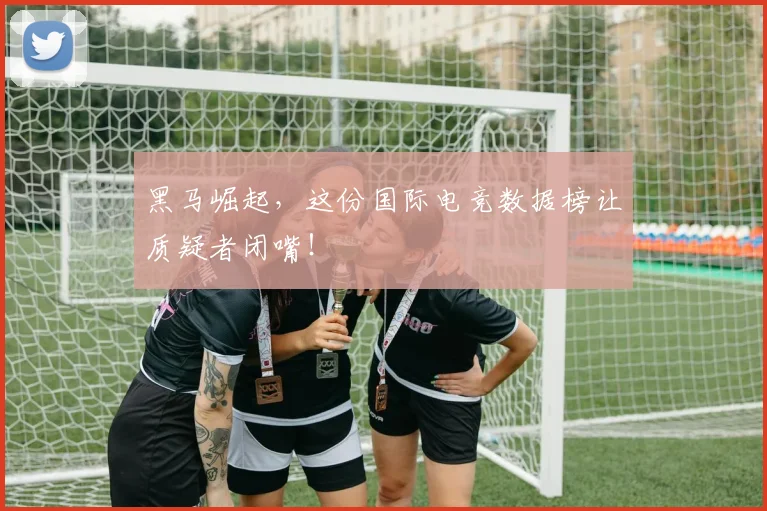 黑马崛起，这份国际电竞数据榜让质疑者闭嘴！