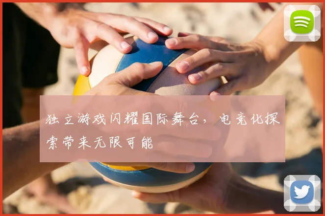 独立游戏闪耀国际舞台,电竞化探索带来无限可能
