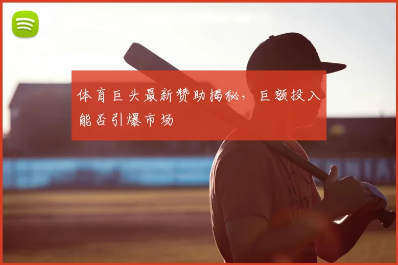 体育巨头最新赞助揭秘,巨额投入能否引爆市场
