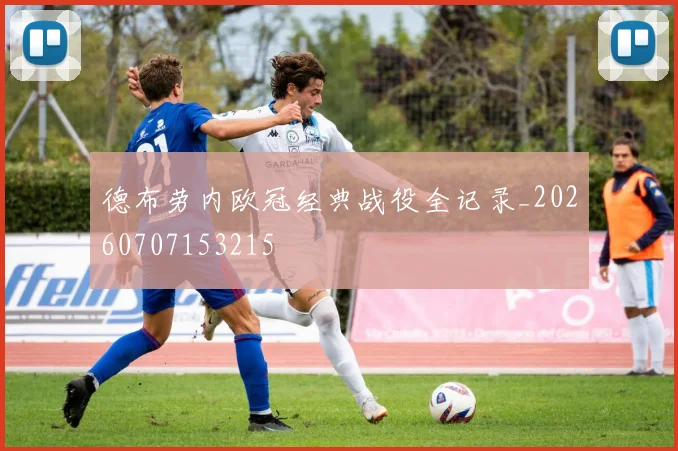 德布劳内欧冠经典战役全记录_20260707153215