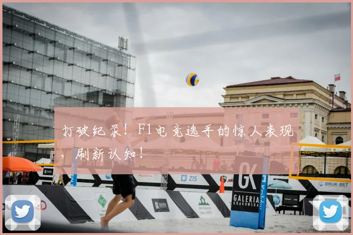 打破纪录！F1电竞选手的惊人表现，刷新认知！