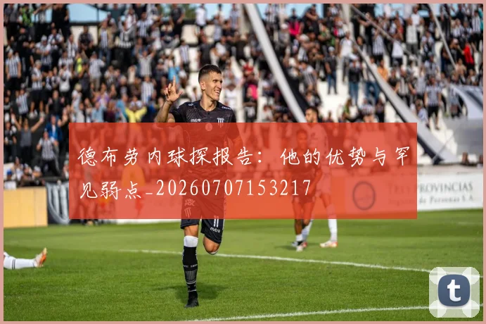 德布劳内球探报告:他的优势与罕见弱点_20260707153217