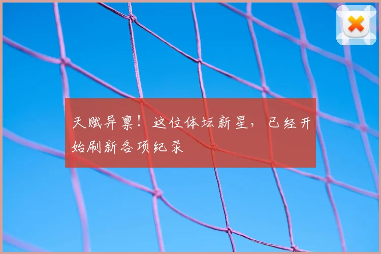 天赋异禀！这位体坛新星，已经开始刷新各项纪录