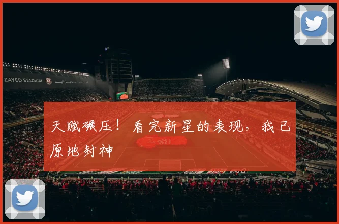 天赋碾压!看完新星的表现,我已原地封神