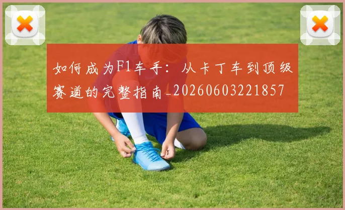如何成为F1车手:从卡丁车到顶级赛道的完整指南_20260603221857