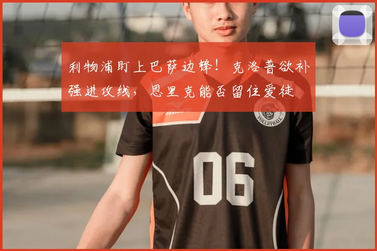 利物浦盯上巴萨边锋！克洛普欲补强进攻线，恩里克能否留住爱徒