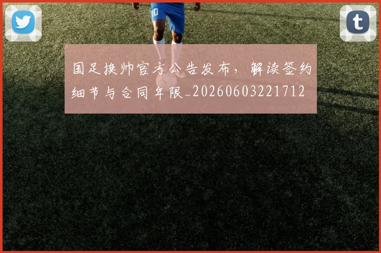 国足换帅官方公告发布,解读签约细节与合同年限_20260603221712