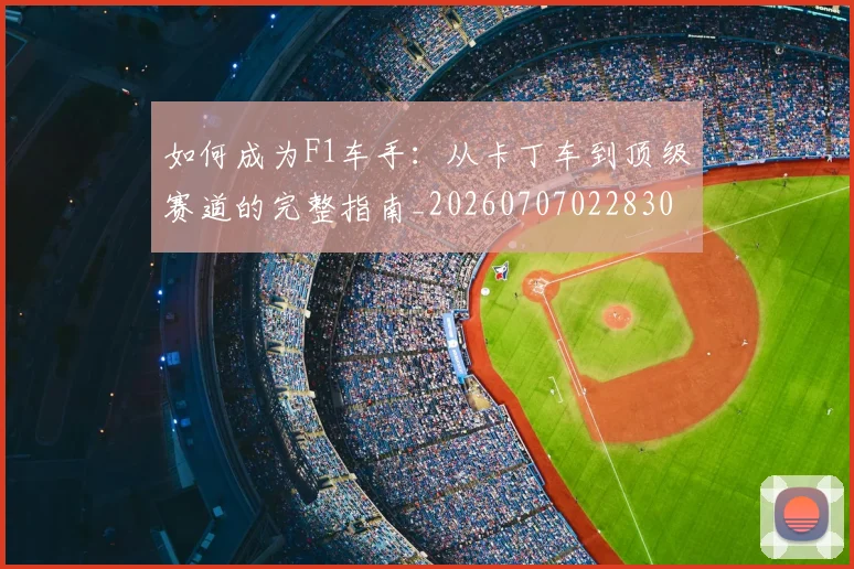 如何成为F1车手:从卡丁车到顶级赛道的完整指南_20260707022830