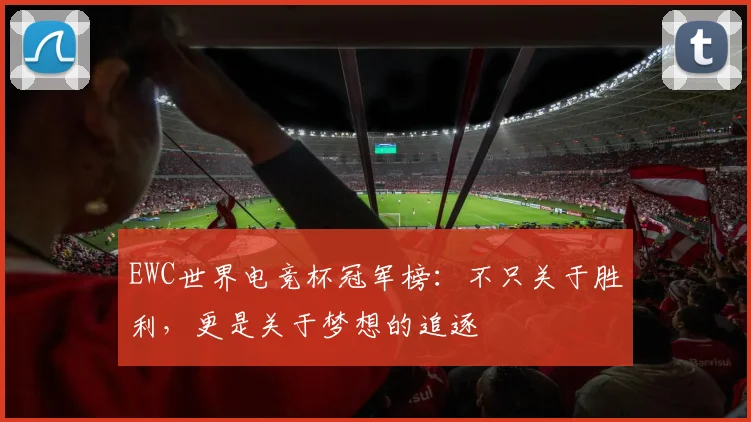 EWC世界电竞杯冠军榜：不只关于胜利，更是关于梦想的追逐