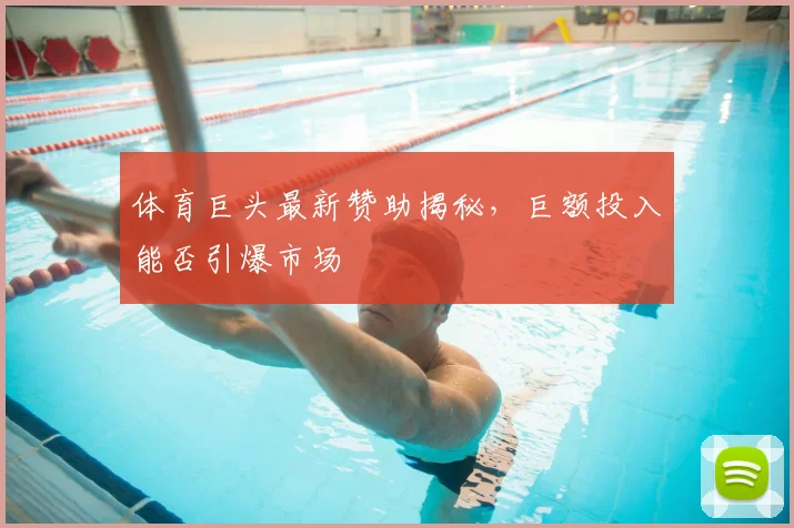 体育巨头最新赞助揭秘，巨额投入能否引爆市场