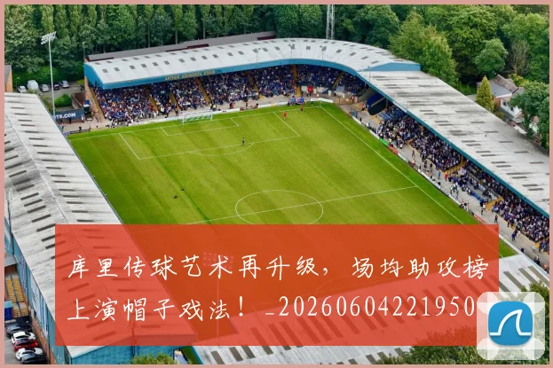 库里传球艺术再升级，场均助攻榜上演帽子戏法！_20260604221950