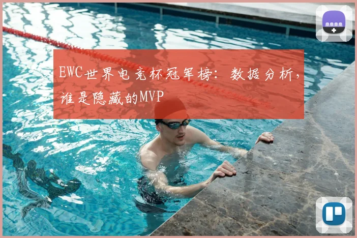EWC世界电竞杯冠军榜：数据分析，谁是隐藏的MVP