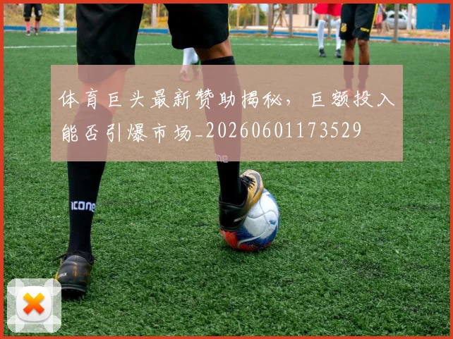 体育巨头最新赞助揭秘，巨额投入能否引爆市场_20260601173529
