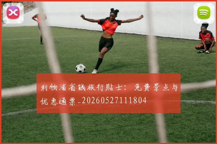 利物浦省钱旅行贴士:免费景点与优惠通票_20260527111804