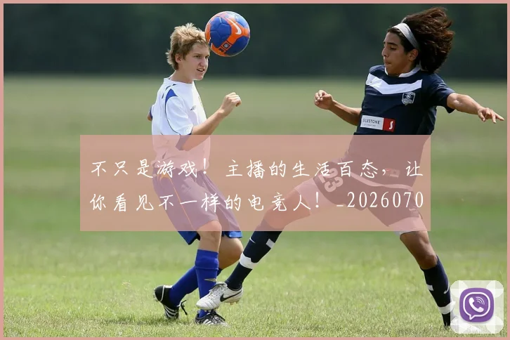 不只是游戏！主播的生活百态，让你看见不一样的电竞人！_20260702174506