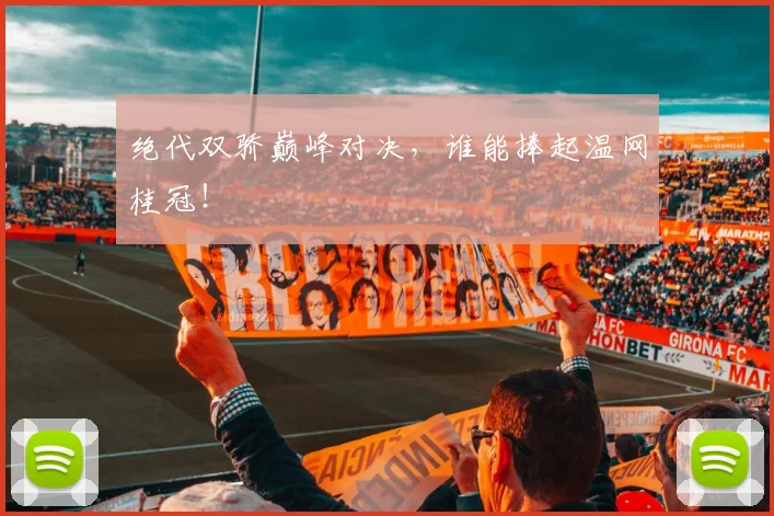 绝代双骄巅峰对决，谁能捧起温网桂冠！