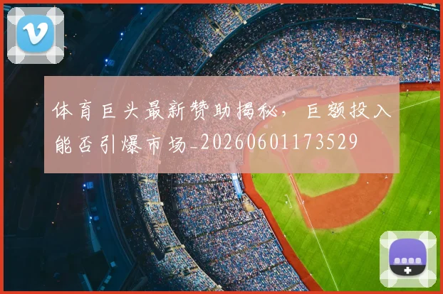 体育巨头最新赞助揭秘,巨额投入能否引爆市场_20260601173529