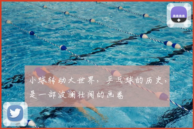 小球转动大世界，乒乓球的历史，是一部波澜壮阔的画卷