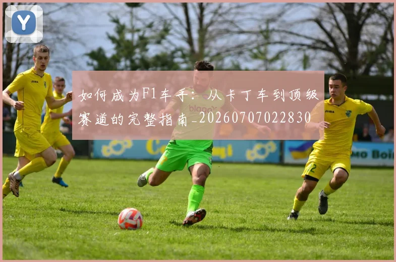 如何成为F1车手：从卡丁车到顶级赛道的完整指南_20260707022830